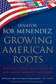 Title: Growing American Roots: Why Our Nation Will Thrive as Our Largest Minority Flourishes, Author: Bob Menendez