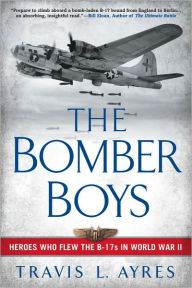 Title: The Bomber Boys: Heroes Who Flew the B-17s in World War II, Author: Travis L. Ayres