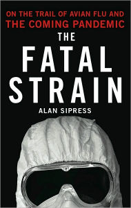 Title: The Fatal Strain: On the Trail of Avian Flu and the Coming Pandemic, Author: Alan Sipress