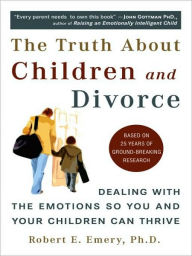 Title: The Truth About Children and Divorce: Dealing with the Emotions So You and Your Children Can Thrive, Author: Robert E. Emery Ph.D.