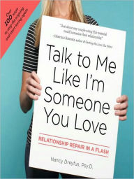 Title: Talk to Me Like I'm Someone You Love: Relationship Repair in a Flash, Author: Nancy Dreyfus Psy.D.