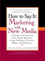 How to Say It: Marketing with New Media: A Guide to Promoting Your Small Business Using Websites, E-zines, Blogs, and Podcasts