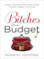 Bitches on a Budget: Sage Advice for Surviving Tough Times in Style