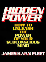 Title: Hidden Power: How to Unleash the Power of Your Subconscious Mind, Author: James K. Van Fleet