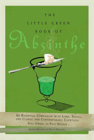 Title: The Little Green Book of Absinthe: An Essential Companion with Lore, Trivia, and Classic and Contemporary Cocktails, Author: Paul Owens
