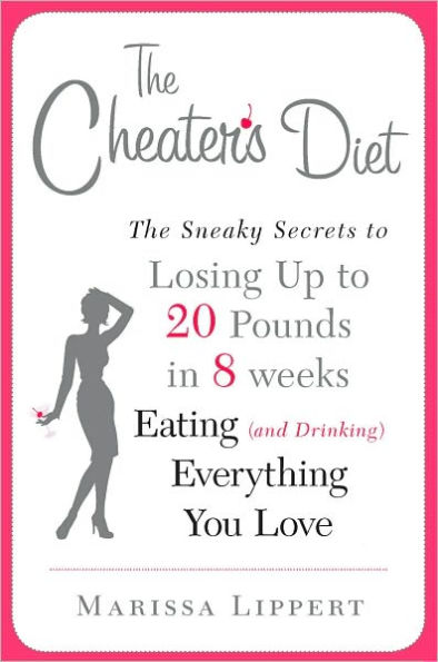 The Cheater's Diet: The Sneaky Secrets to Losing Up to 20 Pounds in 8 Weeks Eating (and Drinking) Everything You Love