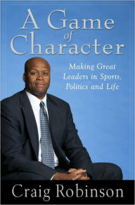 Title: A Game of Character: A Family Journey from Chicago's Southside to the Ivy League and Beyond, Author: Craig Robinson