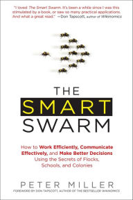 Title: The Smart Swarm: How to Work Efficiently, Communicate Effectively, and Make Better Decisions Usin g the Secrets of Flocks, Schools, and Colonies, Author: Peter Miller