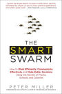 The Smart Swarm: How to Work Efficiently, Communicate Effectively, and Make Better Decisions Usin g the Secrets of Flocks, Schools, and Colonies