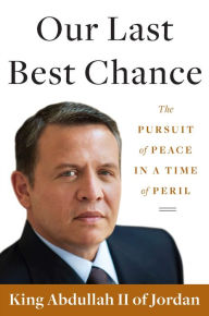 Title: Our Last Best Chance: A Story of War and Peace, Author: King Abdullah II of Jordan