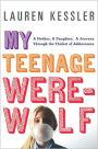 My Teenage Werewolf: A Mother, a Daughter, a Journey Through the Thicket of Adolescence