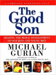 Title: The Good Son: Shaping the Moral Development of Our Boys and Young Men, Author: Michael Gurian