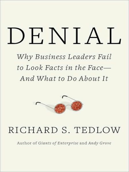 Denial: Why Business Leaders Fail to Look Facts in the Face--and What to Do About It