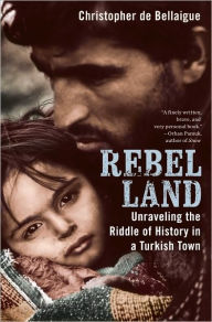 Title: Rebel Land: Unraveling the Riddle of History in a Turkish Town, Author: Christopher de Bellaigue