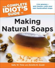 Title: The Complete Idiot's Guide to Making Natural Soaps: Live Greener-and Cleaner-with Your Own Handcrafted Soaps, Author: Sally Trew