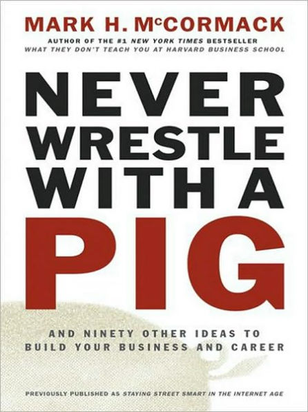 Never Wrestle with a Pig: And Ninety Other Ideas to Build Your Business and Career