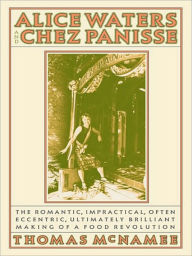 Title: Alice Waters and Chez Panisse: The Romantic, Impractical, Often Eccentric, Ultimately Brilliant Making of a Food Revolution, Author: Thomas McNamee