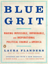 Title: Blue Grit: Making Impossible, Improbable, and Inspirational Political Change in America, Author: Laura Flanders