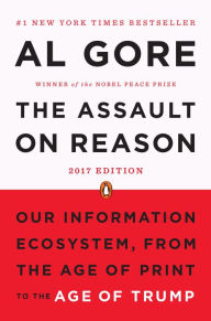 Title: The Assault on Reason: Our Information Ecosystem, from the Age of Print to the Age of Trump, 2017 Edition, Author: Al Gore