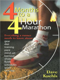 Title: Four Months to a Four-Hour Marathon: Everything a Runner Needs to Know About Gear, Diet, Training, Pace, Mind-set, Burnout, Shoes, Fluids, Schedules, Goals, & Race Day, Revised, Author: Dave Kuehls