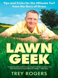 Title: Lawn Geek: Tips and Tricks for the Ultimate Turf From the Guru of Grass, Author: Trey Rogers