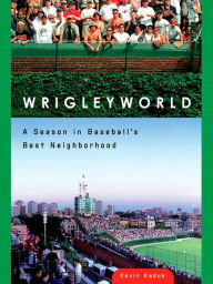 Title: Wrigleyworld: A Season In Baseball's Best Neighborhood, Author: Kevin Kaduk