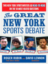 Title: The Great New York Sports Debate: Two New York Sportswriters Go Head-to-Head on the 50 Most Heated Questions, Author: Roger Rubin
