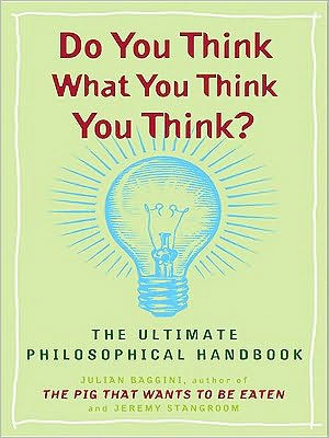 Do You Think What You Think You Think?: The Ultimate Philosophical Handbook