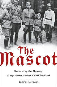 Title: The Mascot: Unraveling the Mystery of My Jewish Father's Nazi Boyhood, Author: Mark Kurzem