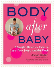 Title: Body After Baby: A Simple, Healthy Plan to Lose Your Baby Weight Fast, Author: Jackie Keller