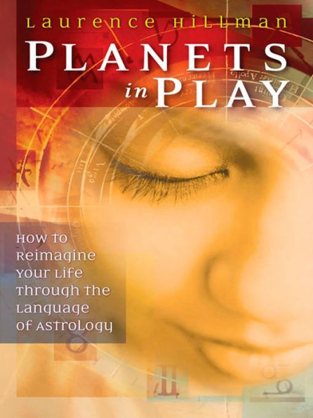 Planets in Play: How to Reimagine Your Life Through the Language of Astrology
