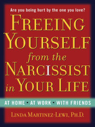 Title: Freeing Yourself from the Narcissist in Your Life: At Home. At Work. With Friends, Author: Linda Martinez-Lewi