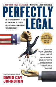 Title: Perfectly Legal: The Covert Campaign to Rig Our Tax System to Benefit the Super Rich--and Cheat E verybody Else, Author: David Cay Johnston