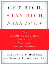 Title: Get Rich, Stay Rich, Pass It On: The Wealth-Accumulation Secrets of America's Richest Families, Author: Catherine S. McBreen