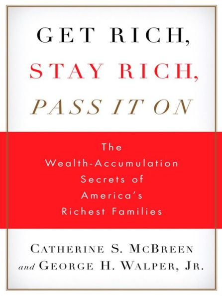 Get Rich, Stay Rich, Pass It On: The Wealth-Accumulation Secrets of America's Richest Families