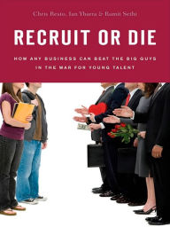 Title: Recruit or Die: How Any Business Can Beat the Big Guys in the War for YoungTalent, Author: Chris Resto
