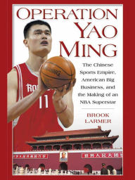 Title: Operation Yao Ming: The Chinese Sports Empire, American Big Business, and the Making of an NBA Super star, Author: Brook Larmer