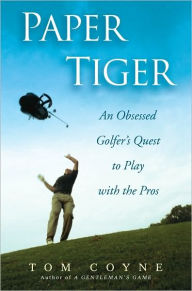 Title: Paper Tiger: An Obsessed Golfer's Quest to Play with the Pros, Author: Tom Coyne
