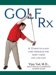 Title: Golf Rx: A 15-Minute-a-Day Core Program for More Yards and Less Pain, Author: Vijay Vad M.D.