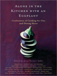 Title: Alone in the Kitchen with an Eggplant: Confessions of Cooking for One and Dining Alone, Author: Jenni Ferrari-Adler