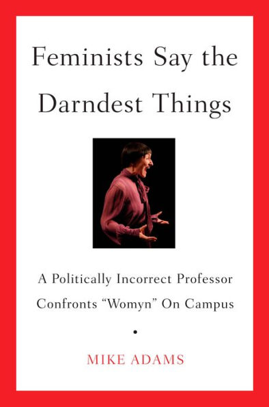 Feminists Say the Darndest Things: A Politically Incorrect Professor Confronts Womyn on Campus