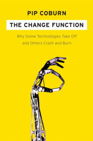 Title: The Change Function: Why Some Technologies Take Off and Others Crash and Burn, Author: Pip Coburn