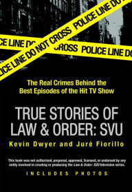 Title: True Stories of Law & Order: SVU: The Real Crimes Behind the Best Episodes of the Hit TV Show, Author: Kevin Dwyer