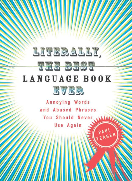 Literally, the Best Language Book Ever: Annoying Words and Abused Phrases You Should Never Use Again