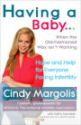 Having a Baby...When the Old-Fashioned Way Isn't Working: Hope and Help for Everyone Facing Infertility