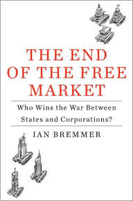 Title: The End of the Free Market: Who Wins the War Between States and Corporations?, Author: Ian Bremmer