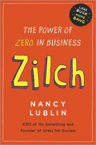 Title: Zilch: How Businesses and Not-for-Profits Can Get More Bang with Less Buck, Author: Nancy Lublin