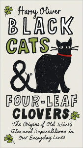 Title: Black Cats & Four-Leaf Clovers: The Origins of Old Wives' Tales and Superstitions in Our Everyday Lives, Author: Harry Oliver