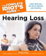 The Complete Idiot's Guide to Hearing Loss: Learn What You Can Do to Improve Your Hearing