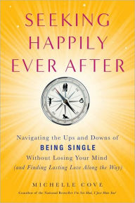 Title: Seeking Happily Ever After: Navigating the Ups and Downs of Being Single Without LosingYour Mind(and Finding Lasting Love Along the Way), Author: Michelle Cove
